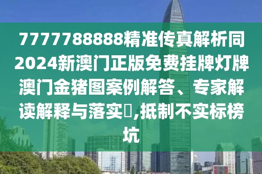7777788888精準(zhǔn)傳真解析同2024新澳門(mén)正版免費(fèi)掛牌燈牌澳門(mén)金豬圖案例解答、專(zhuān)家解讀解釋與落實(shí)?,抵制不實(shí)標(biāo)榜坑