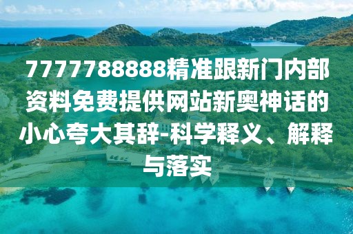 7777788888精準(zhǔn)跟新門內(nèi)部資料免費提供網(wǎng)站新奧神話的小心夸大其辭-科學(xué)釋義、解釋與落實