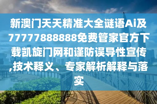 新澳門天天精準(zhǔn)大全謎語Ai及77777888888免費管家官方下載凱旋門網(wǎng)和謹(jǐn)防誤導(dǎo)性宣傳,技術(shù)釋義、專家解析解釋與落實