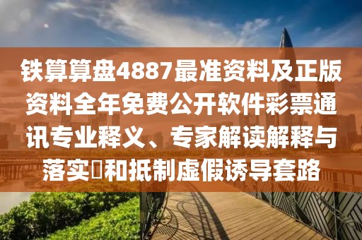 鐵算算盤4887最準資料及正版資料全年免費公開軟件彩票通訊專業(yè)釋義、專家解讀解釋與落實?和抵制虛假誘導套路
