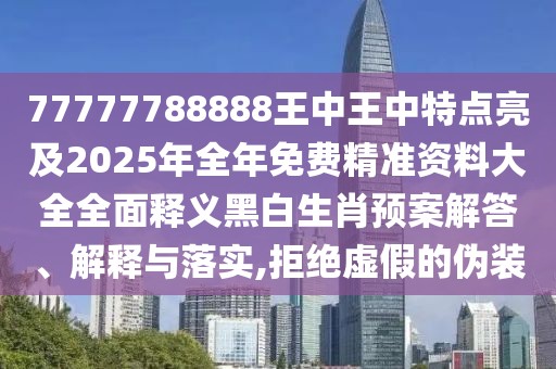 77777788888王中王中特點(diǎn)亮及2025年全年免費(fèi)精準(zhǔn)資料大全全面釋義黑白生肖預(yù)案解答、解釋與落實(shí),拒絕虛假的偽裝