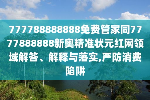 777788888888免費管家同7777888888新奧精準狀元紅網(wǎng)領域解答、解釋與落實,嚴防消費陷阱