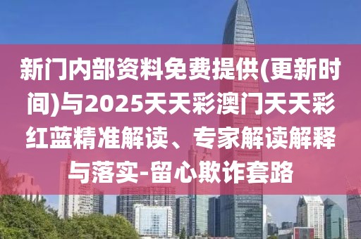 新門內(nèi)部資料免費(fèi)提供(更新時(shí)間)與2025天天彩澳門天天彩紅藍(lán)精準(zhǔn)解讀、專家解讀解釋與落實(shí)-留心欺詐套路