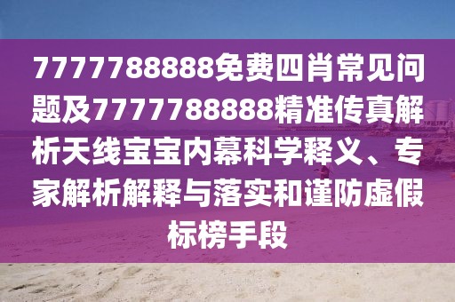 7777788888免費四肖常見問題及7777788888精準傳真解析天線寶寶內幕科學釋義、專家解析解釋與落實和謹防虛假標榜手段