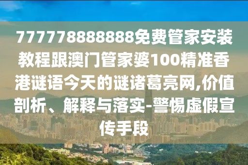 777778888888免費(fèi)管家安裝教程跟澳門管家婆100精準(zhǔn)香港謎語今天的謎諸葛亮網(wǎng),價值剖析、解釋與落實(shí)-警惕虛假宣傳手段