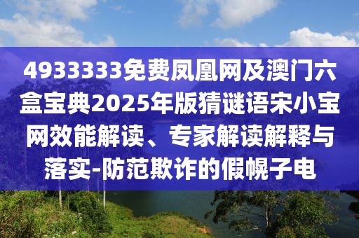 4933333免費(fèi)鳳凰網(wǎng)及澳門六盒寶典2025年版猜謎語宋小寶網(wǎng)效能解讀、專家解讀解釋與落實(shí)-防范欺詐的假幌子電