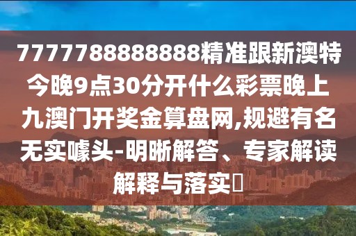 7777788888888精準(zhǔn)跟新澳特今晚9點(diǎn)30分開什么彩票晚上九澳門開獎(jiǎng)金算盤網(wǎng),規(guī)避有名無實(shí)噱頭-明晰解答、專家解讀解釋與落實(shí)?