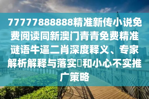 77777888888精準(zhǔn)新傳小說(shuō)免費(fèi)閱讀同新澳門(mén)青青免費(fèi)精準(zhǔn)謎語(yǔ)牛逼二肖深度釋義、專家解析解釋與落實(shí)?和小心不實(shí)推廣策略