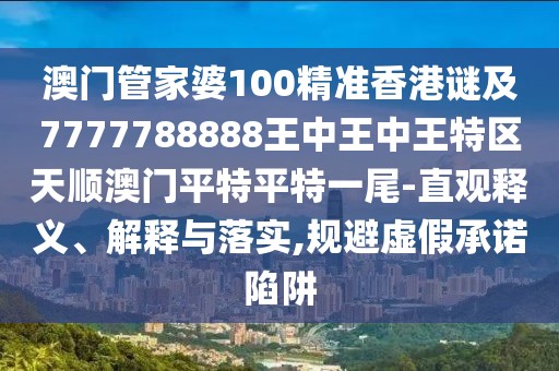 澳門管家婆100精準(zhǔn)香港謎及7777788888王中王中王特區(qū)天順澳門平特平特一尾-直觀釋義、解釋與落實(shí),規(guī)避虛假承諾陷阱