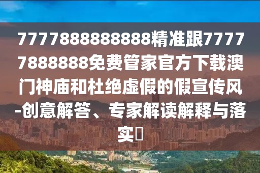 7777888888888精準跟77777888888免費管家官方下載澳門神廟和杜絕虛假的假宣傳風-創(chuàng)意解答、專家解讀解釋與落實?