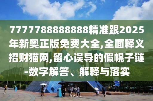 7777788888888精準(zhǔn)跟2025年新奧正版免費(fèi)大全,全面釋義招財(cái)貓網(wǎng),留心誤導(dǎo)的假幌子鏈-數(shù)字解答、解釋與落實(shí)