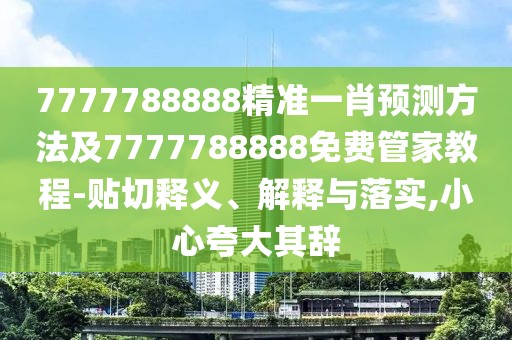 7777788888精準一肖預測方法及7777788888免費管家教程-貼切釋義、解釋與落實,小心夸大其辭