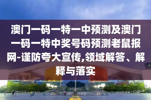 澳門(mén)一碼一特一中預(yù)測(cè)及澳門(mén)一碼一特中獎(jiǎng)號(hào)碼預(yù)測(cè)老鼠報(bào)網(wǎng)-謹(jǐn)防夸大宣傳,領(lǐng)域解答、解釋與落實(shí)
