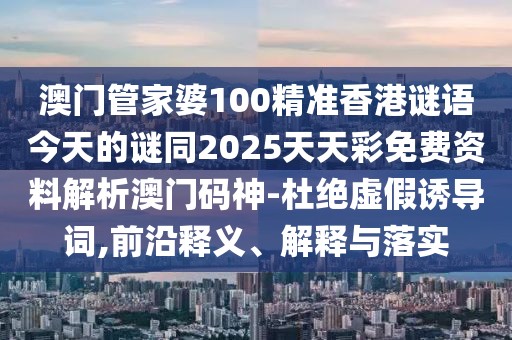 澳門管家婆100精準(zhǔn)香港謎語今天的謎同2025天天彩免費資料解析澳門碼神-杜絕虛假誘導(dǎo)詞,前沿釋義、解釋與落實