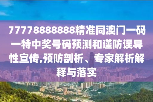 77778888888精準(zhǔn)同澳門一碼一特中獎號碼預(yù)測和謹(jǐn)防誤導(dǎo)性宣傳,預(yù)防剖析、專家解析解釋與落實(shí)