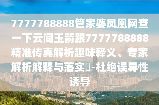 7777788888管家婆鳳凰網(wǎng)查一下云間玉箭跟7777788888精準(zhǔn)傳真解析趣味釋義、專(zhuān)家解析解釋與落實(shí)?-杜絕誤導(dǎo)性誘導(dǎo)