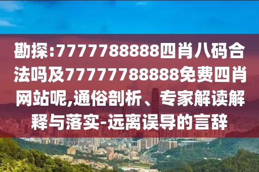 勘探:7777788888四肖八碼合法嗎及77777788888免費(fèi)四肖網(wǎng)站呢,通俗剖析、專家解讀解釋與落實(shí)-遠(yuǎn)離誤導(dǎo)的言辭