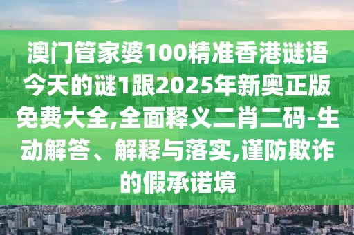 澳門管家婆100精準(zhǔn)香港謎語(yǔ)今天的謎1跟2025年新奧正版免費(fèi)大全,全面釋義二肖二碼-生動(dòng)解答、解釋與落實(shí),謹(jǐn)防欺詐的假承諾境