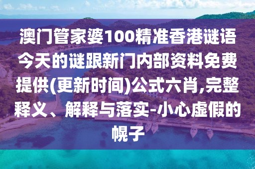 澳門管家婆100精準(zhǔn)香港謎語今天的謎跟新門內(nèi)部資料免費(fèi)提供(更新時(shí)間)公式六肖,完整釋義、解釋與落實(shí)-小心虛假的幌子