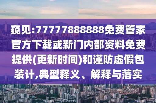 窺見:77777888888免費管家官方下載或新門內(nèi)部資料免費提供(更新時間)和謹防虛假包裝計,典型釋義、解釋與落實