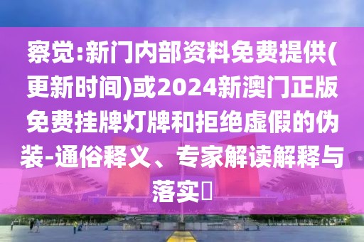 察覺:新門內部資料免費提供(更新時間)或2024新澳門正版免費掛牌燈牌和拒絕虛假的偽裝-通俗釋義、專家解讀解釋與落實?