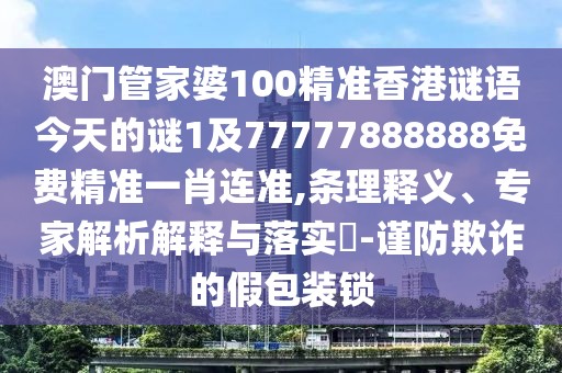 澳門管家婆100精準(zhǔn)香港謎語今天的謎1及77777888888免費(fèi)精準(zhǔn)一肖連準(zhǔn),條理釋義、專家解析解釋與落實(shí)?-謹(jǐn)防欺詐的假包裝鎖