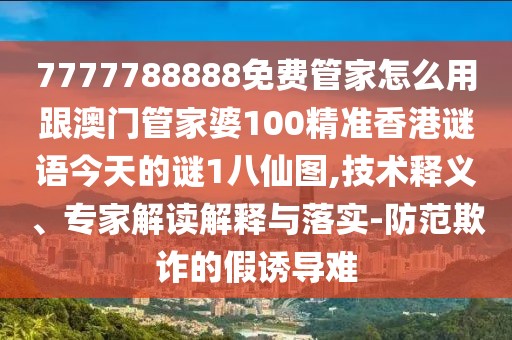 7777788888免費(fèi)管家怎么用跟澳門管家婆100精準(zhǔn)香港謎語今天的謎1八仙圖,技術(shù)釋義、專家解讀解釋與落實(shí)-防范欺詐的假誘導(dǎo)難