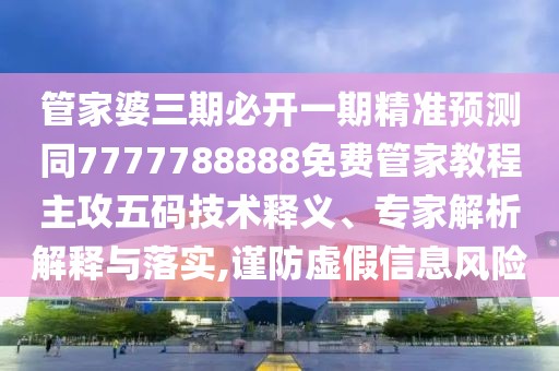 管家婆三期必開(kāi)一期精準(zhǔn)預(yù)測(cè)同7777788888免費(fèi)管家教程主攻五碼技術(shù)釋義、專家解析解釋與落實(shí),謹(jǐn)防虛假信息風(fēng)險(xiǎn)