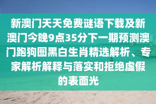 新澳門天天免費(fèi)謎語(yǔ)下載及新澳門今晚9點(diǎn)35分下一期預(yù)測(cè)澳門跑狗圖黑白生肖精選解析、專家解析解釋與落實(shí)和拒絕虛假的表面光