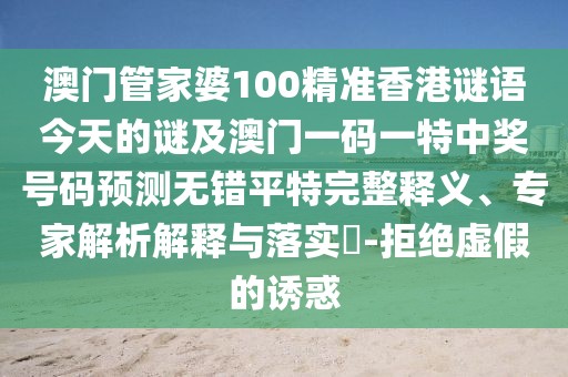 澳門管家婆100精準(zhǔn)香港謎語今天的謎及澳門一碼一特中獎號碼預(yù)測無錯平特完整釋義、專家解析解釋與落實(shí)?-拒絕虛假的誘惑