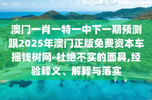 澳門一肖一特一中下一期預(yù)測(cè)跟2025年澳門正版免費(fèi)資本車搖錢樹網(wǎng)-杜絕不實(shí)的面具,經(jīng)驗(yàn)釋義、解釋與落實(shí)