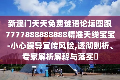 新澳門(mén)天天免費(fèi)謎語(yǔ)論壇圖跟7777888888888精準(zhǔn)天線(xiàn)寶寶-小心誤導(dǎo)宣傳風(fēng)險(xiǎn),透徹剖析、專(zhuān)家解析解釋與落實(shí)?