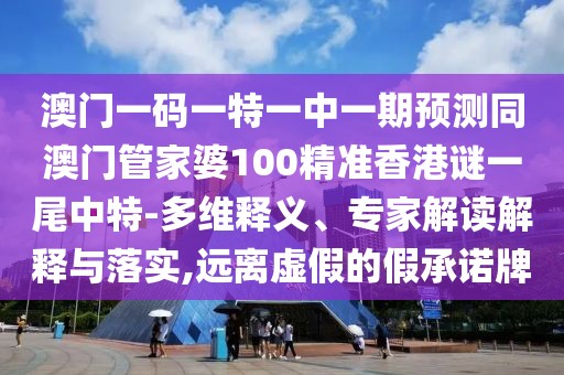 澳門一碼一特一中一期預(yù)測同澳門管家婆100精準香港謎一尾中特-多維釋義、專家解讀解釋與落實,遠離虛假的假承諾牌