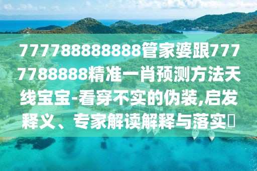 777788888888管家婆跟7777788888精準(zhǔn)一肖預(yù)測(cè)方法天線寶寶-看穿不實(shí)的偽裝,啟發(fā)釋義、專家解讀解釋與落實(shí)?