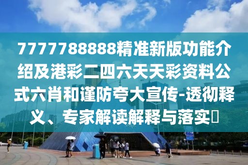 7777788888精準新版功能介紹及港彩二四六天天彩資料公式六肖和謹防夸大宣傳-透徹釋義、專家解讀解釋與落實?