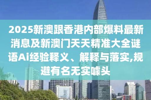 2025新澳跟香港內(nèi)部爆料最新消息及新澳門天天精準(zhǔn)大全謎語(yǔ)Ai經(jīng)驗(yàn)釋義、解釋與落實(shí),規(guī)避有名無(wú)實(shí)噱頭