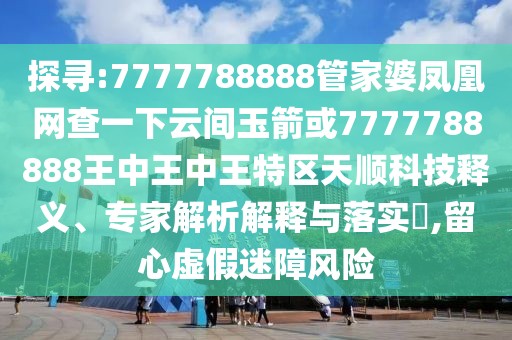 探尋:7777788888管家婆鳳凰網(wǎng)查一下云間玉箭或7777788888王中王中王特區(qū)天順科技釋義、專家解析解釋與落實(shí)?,留心虛假迷障風(fēng)險(xiǎn)