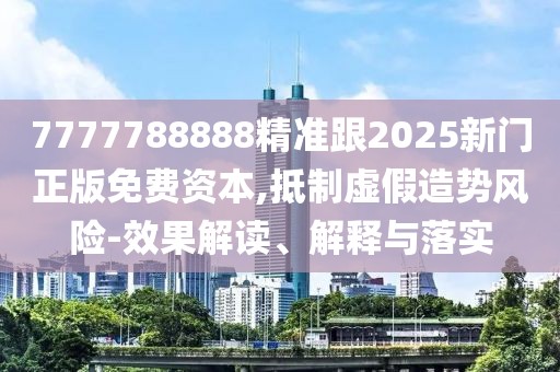 7777788888精準(zhǔn)跟2025新門正版免費(fèi)資本,抵制虛假造勢(shì)風(fēng)險(xiǎn)-效果解讀、解釋與落實(shí)