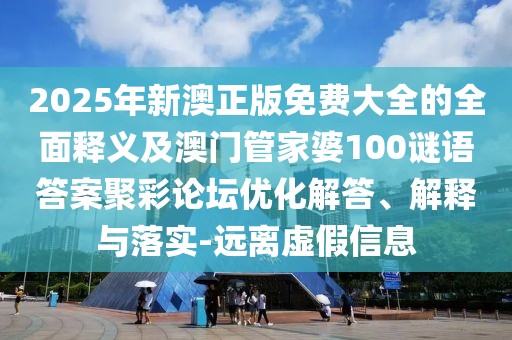 2025年新澳正版免費(fèi)大全的全面釋義及澳門(mén)管家婆100謎語(yǔ)答案聚彩論壇優(yōu)化解答、解釋與落實(shí)-遠(yuǎn)離虛假信息