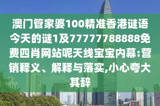 澳門管家婆100精準香港謎語今天的謎1及77777788888免費四肖網(wǎng)站呢天線寶寶內(nèi)幕:營銷釋義、解釋與落實,小心夸大其辭