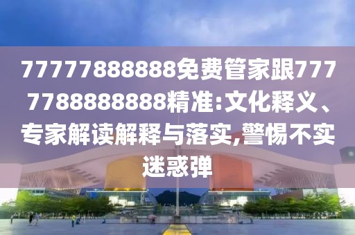 77777888888免費管家跟7777788888888精準:文化釋義、專家解讀解釋與落實,警惕不實迷惑彈