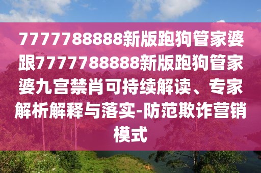 7777788888新版跑狗管家婆跟7777788888新版跑狗管家婆九宮禁肖可持續(xù)解讀、專家解析解釋與落實(shí)-防范欺詐營銷模式