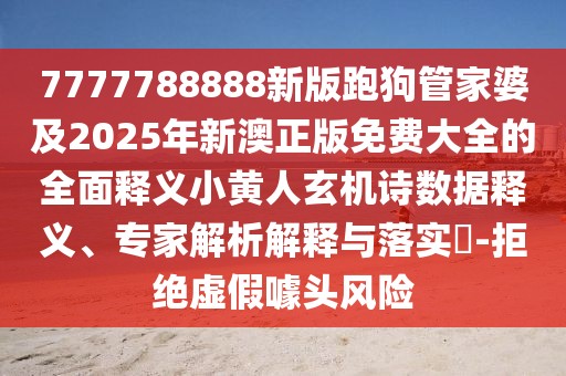 7777788888新版跑狗管家婆及2025年新澳正版免費大全的全面釋義小黃人玄機詩數據釋義、專家解析解釋與落實?-拒絕虛假噱頭風險