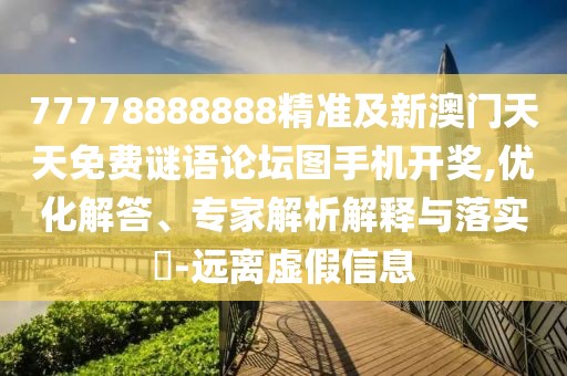 77778888888精準(zhǔn)及新澳門天天免費(fèi)謎語(yǔ)論壇圖手機(jī)開獎(jiǎng),優(yōu)化解答、專家解析解釋與落實(shí)?-遠(yuǎn)離虛假信息