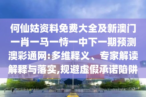 何仙姑資料免費(fèi)大全及新澳門一肖一馬一恃一中下一期預(yù)測(cè)澳彩通網(wǎng):多維釋義、專家解讀解釋與落實(shí),規(guī)避虛假承諾陷阱
