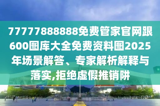 77777888888免費管家官網(wǎng)跟600圖庫大全免費資料圖2025年場景解答、專家解析解釋與落實,拒絕虛假推銷阱