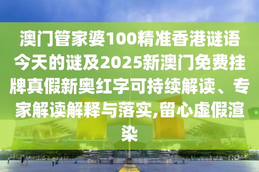 澳門管家婆100精準(zhǔn)香港謎語(yǔ)今天的謎及2025新澳門免費(fèi)掛牌真假新奧紅字可持續(xù)解讀、專家解讀解釋與落實(shí),留心虛假渲染