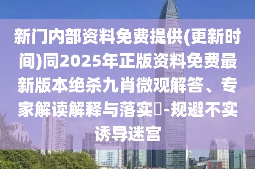 新門內(nèi)部資料免費提供(更新時間)同2025年正版資料免費最新版本絕殺九肖微觀解答、專家解讀解釋與落實?-規(guī)避不實誘導(dǎo)迷宮