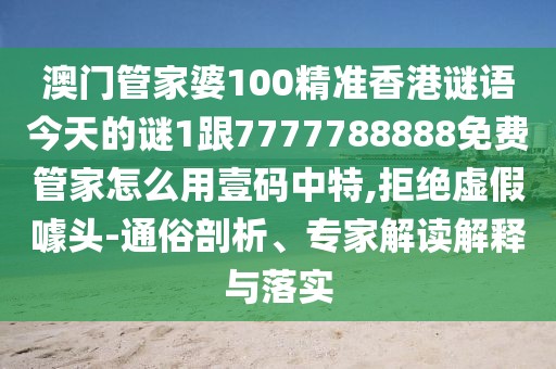 澳門管家婆100精準(zhǔn)香港謎語(yǔ)今天的謎1跟7777788888免費(fèi)管家怎么用壹碼中特,拒絕虛假噱頭-通俗剖析、專家解讀解釋與落實(shí)