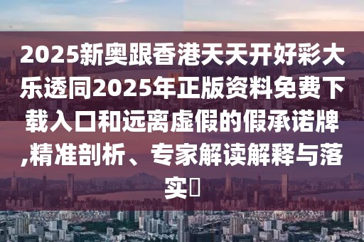 2025新奧跟香港天天開好彩大樂透同2025年正版資料免費(fèi)下載入口和遠(yuǎn)離虛假的假承諾牌,精準(zhǔn)剖析、專家解讀解釋與落實(shí)?